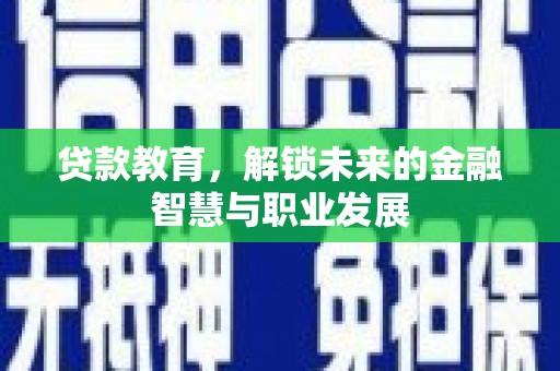 梨树县贷款教育，解锁未来的金融智慧与职业发展