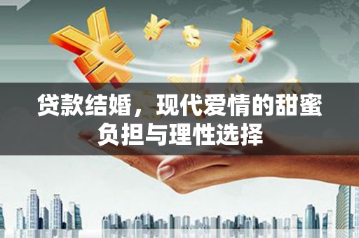 梨树县贷款结婚，现代爱情的甜蜜负担与理性选择
