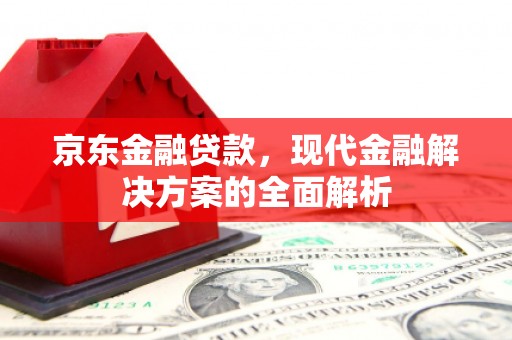 梨树县京东金融贷款，现代金融解决方案的全面解析