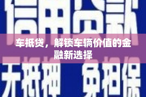 梨树县车抵贷，解锁车辆价值的金融新选择