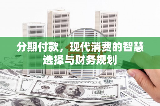 梨树县分期付款，现代消费的智慧选择与财务规划