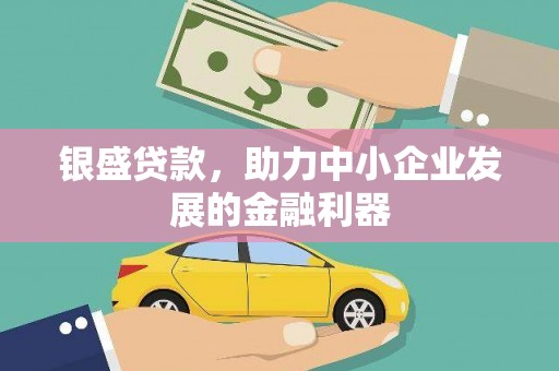 梨树县银盛贷款，助力中小企业发展的金融利器
