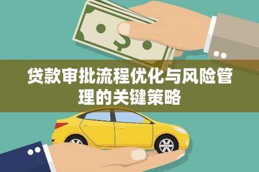 梨树县贷款审批流程优化与风险管理的关键策略