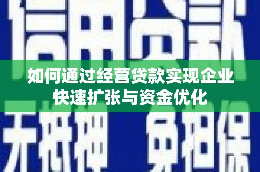 梨树县如何通过经营贷款实现企业快速扩张与资金优化