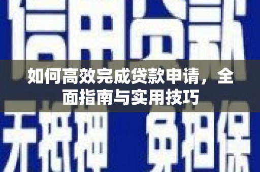 梨树县如何高效完成贷款申请，全面指南与实用技巧