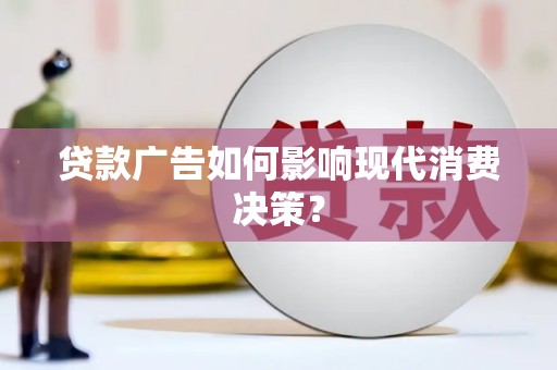 梨树县贷款广告如何影响现代消费决策？