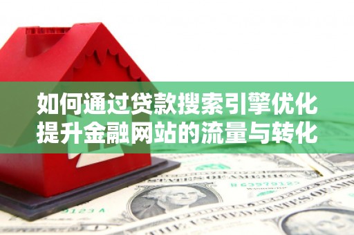 梨树县如何通过贷款搜索引擎优化提升金融网站的流量与转化率