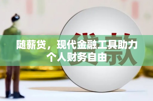梨树县随薪贷，现代金融工具助力个人财务自由
