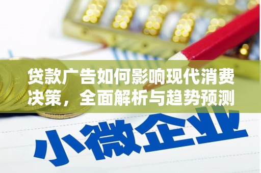 梨树县贷款广告如何影响现代消费决策，全面解析与趋势预测