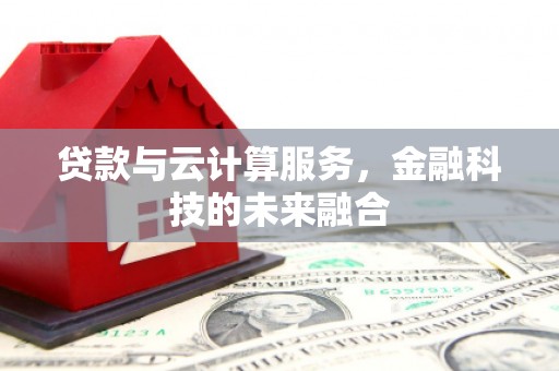 梨树县贷款与云计算服务，金融科技的未来融合
