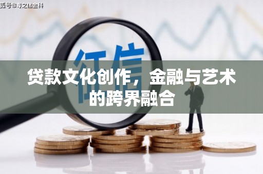梨树县贷款文化创作，金融与艺术的跨界融合