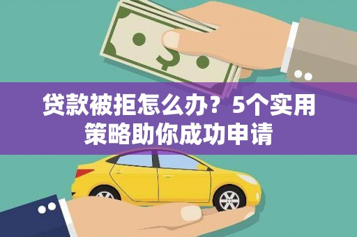 梨树县贷款被拒怎么办？5个实用策略助你成功申请