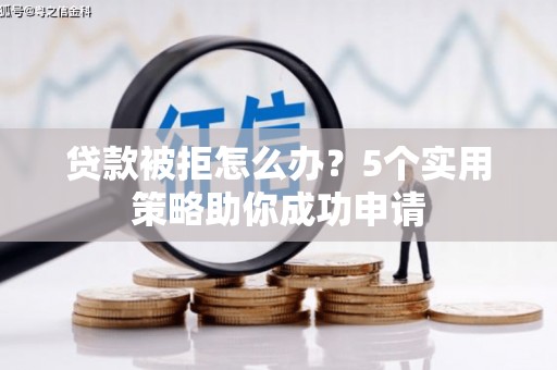 梨树县贷款被拒怎么办？5个实用策略助你成功申请