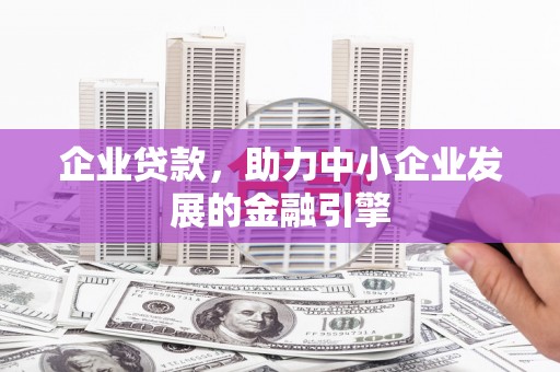 梨树县企业贷款，助力中小企业发展的金融引擎