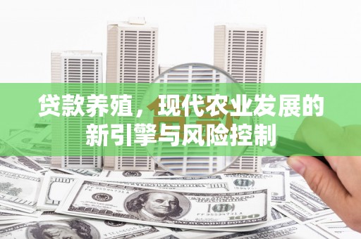 梨树县贷款养殖，现代农业发展的新引擎与风险控制