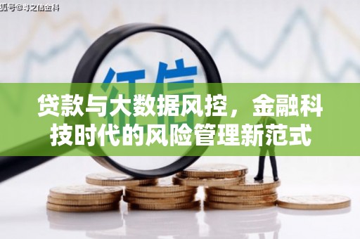 梨树县贷款与大数据风控，金融科技时代的风险管理新范式