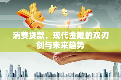 梨树县消费贷款，现代金融的双刃剑与未来趋势