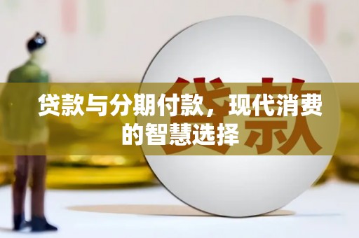 梨树县贷款与分期付款，现代消费的智慧选择