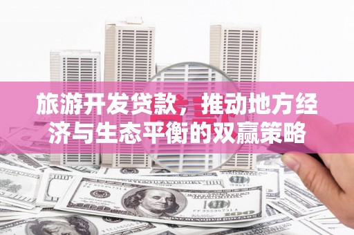 梨树县旅游开发贷款，推动地方经济与生态平衡的双赢策略