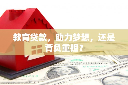 梨树县教育贷款，助力梦想，还是背负重担？