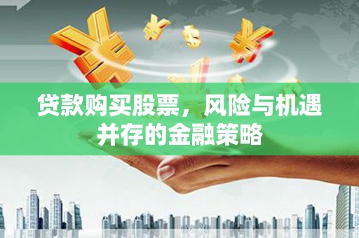 梨树县贷款购买股票，风险与机遇并存的金融策略
