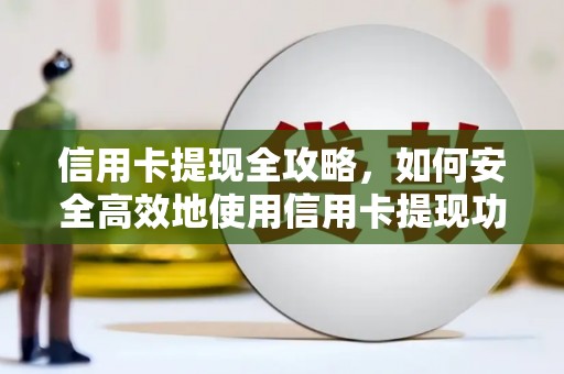 梨树县信用卡提现全攻略，如何安全高效地使用信用卡提现功能