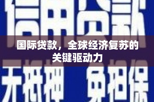 梨树县国际贷款，全球经济复苏的关键驱动力
