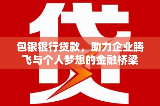 梨树县包银银行贷款，助力企业腾飞与个人梦想的金融桥梁