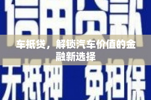 梨树县车抵贷，解锁汽车价值的金融新选择