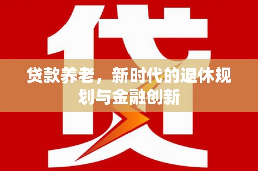 梨树县贷款养老，新时代的退休规划与金融创新