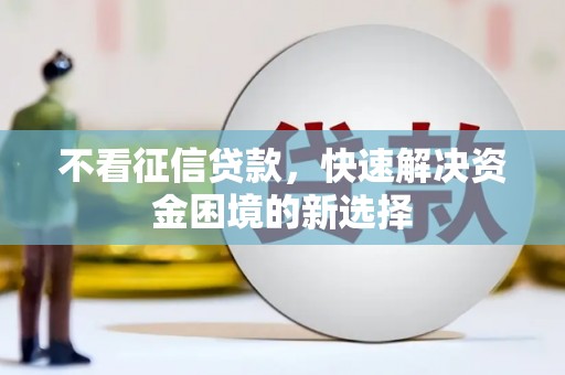 梨树县不看征信贷款，快速解决资金困境的新选择