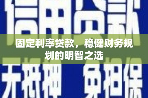 梨树县固定利率贷款，稳健财务规划的明智之选