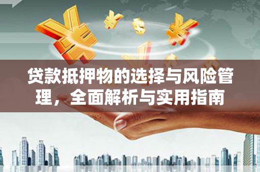 梨树县贷款抵押物的选择与风险管理，全面解析与实用指南
