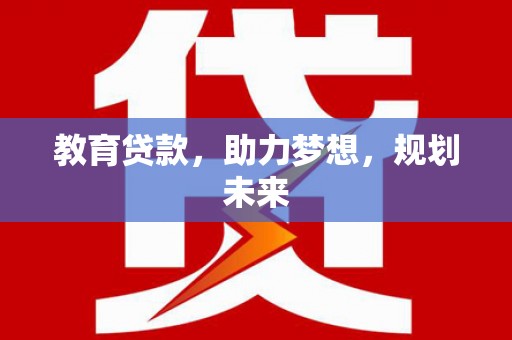 梨树县教育贷款，助力梦想，规划未来