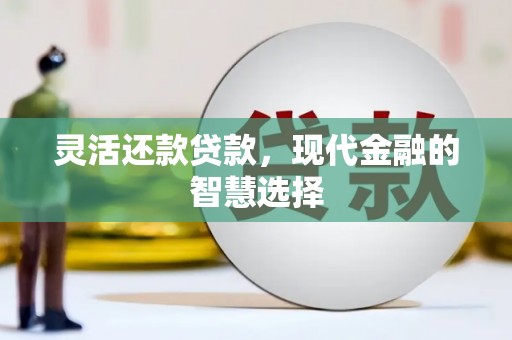 梨树县灵活还款贷款，现代金融的智慧选择