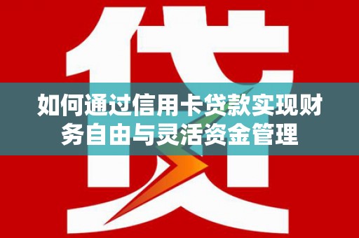 梨树县如何通过信用卡贷款实现财务自由与灵活资金管理