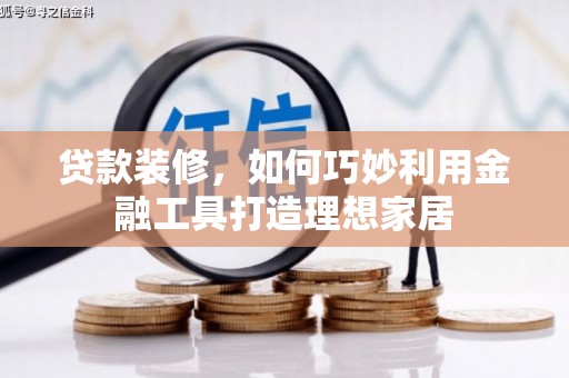 梨树县贷款装修，如何巧妙利用金融工具打造理想家居