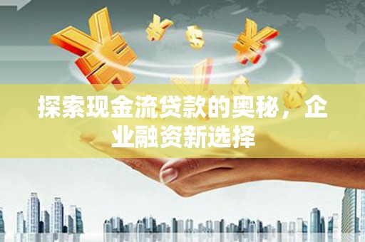 梨树县探索现金流贷款的奥秘，企业融资新选择