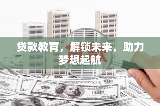 梨树县贷款教育，解锁未来，助力梦想起航