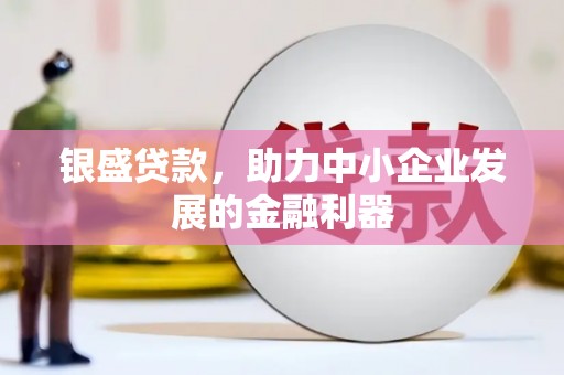 梨树县银盛贷款，助力中小企业发展的金融利器