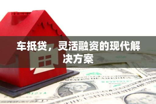 梨树县车抵贷，灵活融资的现代解决方案