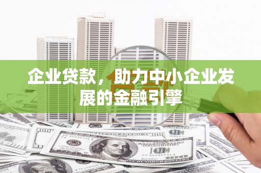 梨树县企业贷款，助力中小企业发展的金融引擎