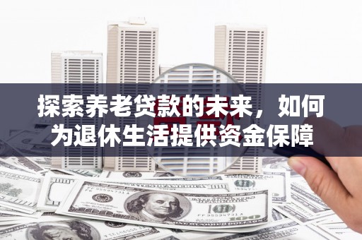 梨树县探索养老贷款的未来，如何为退休生活提供资金保障