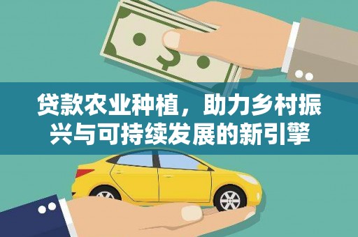 梨树县贷款农业种植，助力乡村振兴与可持续发展的新引擎