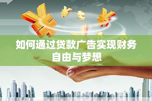 梨树县如何通过贷款广告实现财务自由与梦想