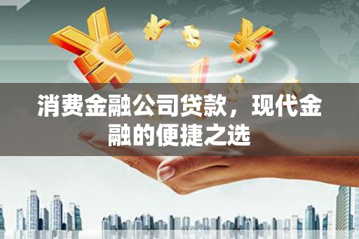 梨树县消费金融公司贷款，现代金融的便捷之选