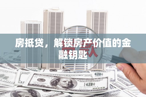 梨树县房抵贷，解锁房产价值的金融钥匙