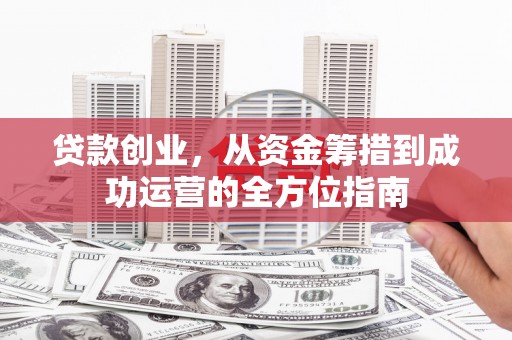 梨树县贷款创业，从资金筹措到成功运营的全方位指南