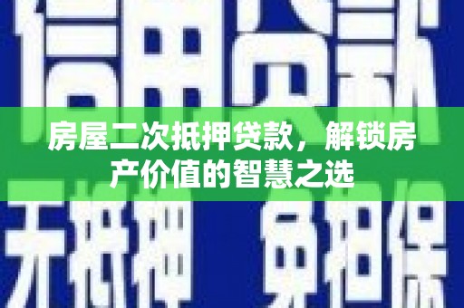 梨树县房屋二次抵押贷款，解锁房产价值的智慧之选