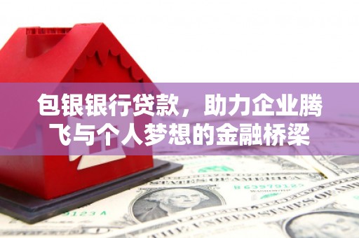 梨树县包银银行贷款，助力企业腾飞与个人梦想的金融桥梁